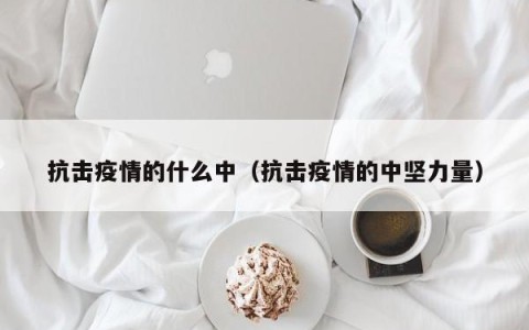 抗击疫情的什么中（抗击疫情的中坚力量）